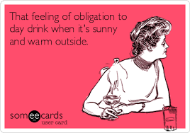 That Feeling Of Obligation To Day Drink When It S Sunny And Warm Outside Silly Me Ecards Funny Funny Quotes