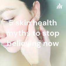 5 skin health myths to stop believing now