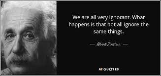 We Are All Very Ignorant What Happens Is That Not All Ignore The Same Things Albert Einstein Einstein Quotes Einstein Albert Einstein Quotes