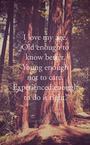 I Love My Age Life Quotes Quotes Positive Quotes Quote Life Quote Inspirational Wisdom Age Positive Quotes For Life My Life Quotes Aging Quotes