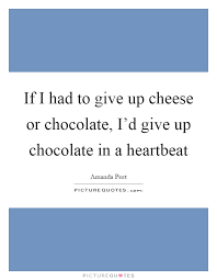 If I Had To Give Up Cheese Or Chocolate I D Give Up Chocolate Picture Quotes