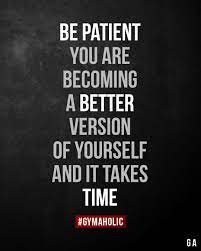 Be Patient You Are Becoming A Better Version Of Yourself And Fitness Motivation Quotes Funny Determination Quotes Inspiration Motivational Quotes For Athletes