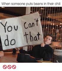 Perfect amount of burn to keep you from eating it way too quickly (chilis used in comments). When Someone Puts Beans In Their Chili O U Do That Texas Meme On Me Me