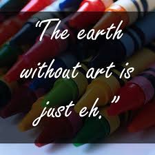 Or my life, your life, our world would be just sigh, just eh. Art Sayings Quotes About Art