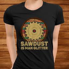Slim fit order a size up if youd like it less fitting. Mens Sawdust Is Man Glitter Funny Woodworkers Carpenters Gift Shirt Teeuni Store