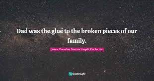 Dad Was The Glue To The Broken Pieces Of Our Family Quote By Joanie Chevalier Save An Angel S Kiss For Me Quoteslyfe