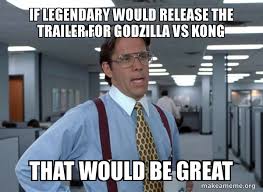 The foreshadowing of how fire never effected him in skull island. If Legendary Would Release The Trailer For Godzilla Vs Kong That Would Be Great That Would Be Great Office Space Bill Lumbergh Make A Meme