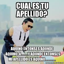 Enter ph's latest hilarious entry into the memer hall of fame: Meme Gangnam Style Cual Es Tu Apellido Aquino Entonses Adonde Aquino A Y Adonde Entonses Mi Apellido Es Aquino 23852463