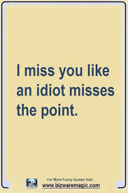 I Miss You Like An Idiot Misses The Point Top 14 Funny Quotes From Funny Quotes Jokes Quotes Witty Quotes