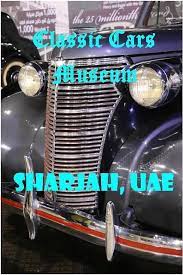 Sharjah Vintage Classic Cars Museum A Photo Essay I Share Middle Eastern Travel Asia Travel Sharjah