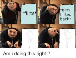Gets Flirted Back Flirts Am I Doing This Right Meme On Me Me