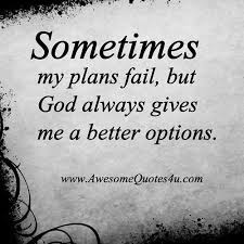  Sometimes My Plans Fail But God Always Gives Me A Better Options Really Good Quotes Best Quotes Like Quotes