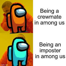Being Imposter Is Better Than Crewmate Imgflip
