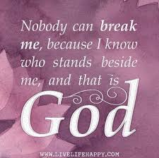  Nobody Can Break Me Because I Know Who Stands Beside Me And That Is God Inspirational Quotes Quotes Live Life Happy