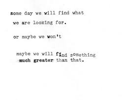 Someday We Will Find What We Are Looking For Someday We Will Find What We Are Looking For Words Quotes Words Cool Words