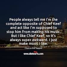 I did that in, like, 2011 or 2012, i think. People Always Tell Me I M The Complete Opposite Of Chief Keef And Idlehearts