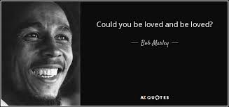 Could you be loved and be loved? Bob Marley Quote Could You Be Loved And Be Loved