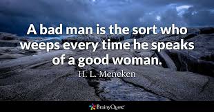 H L Mencken A Bad Man Is The Sort Who Weeps Every Time