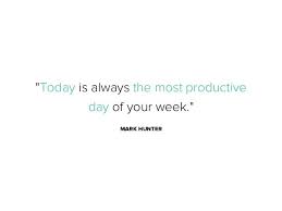 Today Is Always The Most Productive Day Of Your Week Mark Hunter Work Quotes Inspirational Sales Motivation Quotes Sales Quotes