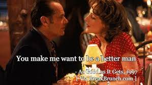 Men quotes man quotes self improvement quotes make better quotes as good as it gets movie quotes better man quotes. You Make Me Want To Be A Better Man As Good As It Gets Breakbrunch