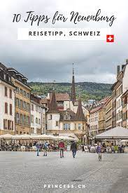 neuenburg 10 sehenswurdigkeiten fur den stadtetrip princess ch ferien schweiz ausflug urlaub schweiz
