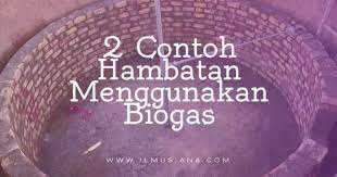 Jawaban Berikan 2 Contoh Hambatan Menggunakan Biogas Ilmusiana