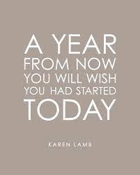 A Year From Now You Will Wish You Had Started Today Karen Lamb Quotes About New Year Study Quotes Motivational Quotes