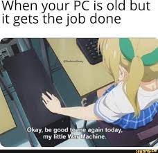 When Your Pc Is Old But It Gets The Job Done Ifunny Really Funny Memes Stupid Memes Funny Memes