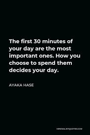 Ayaka Hase Quote The First 30 Minutes Of Your Day Are The Most Important Ones How You Choose To Spend Them Decides Your Day