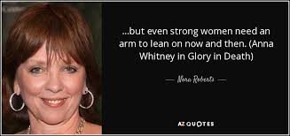 Nora Roberts quote: ...but even strong women need an arm to lean on...
