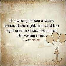 Wrong Person Quotes The Wrong Person Always Comes At The Right Time Wrong Person Right Person Wrong Time Quotes About Everything