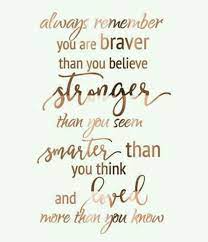 Always Remember You Are Braver Than You Believe Stronger Than You Seem Smarter Than You Think And Loved More Than You Kn Life Quotes Positive Quotes Quotes