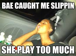 Bae Caught Me Slippin She Play Too Much Misc Quickmeme