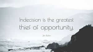 Welcome to these indecision quotes from my large collection of love quotes and sayings. Jim Rohn Quote Indecision Is The Greatest Thief Of Opportunity