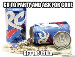 Go to party and ask for Coke Get RC Cola - Rc sucks - quickmeme