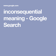 Inconsequential Meaning Google Search In 2020 Google Search Meant To Be Search