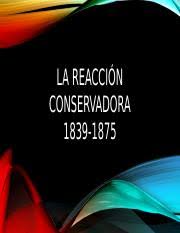 Ambas tradiciones, la ilustrada y la conservadora, del pensamiento social reconocerán el origen desconfiando y señalando los límites de la razón y del proyecto ilustrado de. La Reacci U00f3n Conservadora La Reaccin Conservadora 1839 1875 Reaccin Conservadora Etapa De Oscurantismo Conservador De Nulo Desarrollo Econmico Y Course Hero