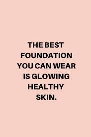 The Best Foundation You Can Wear Is Glowing Healthy Skin Glowing Skin Quote In 2020 Beauty Skin Quotes Skincare Quotes Skins Quotes