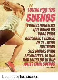 Check spelling or type a new query. Lucha Por Tus Suenos Porque Aquellos Que Abren Su Boca Para Burlarse Y Reirse De Ti Luego Juntaran Sus Manos Para Aplaudirte Ya Que Has Logrado Lo Que Antes Eran Suenos Felipe