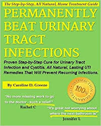 Permanently Beat Urinary Tract Infections Proven Step By Step Cure For Urinary Tract Infection And Cystitis All Natural Lasting Uti Remedies That Infections Women S Health Expert Series Greene Caroline D 9781484144947 Amazon Com Books