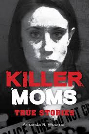 Killer Moms: True Stories by Amanda R. Woomer, Paperback