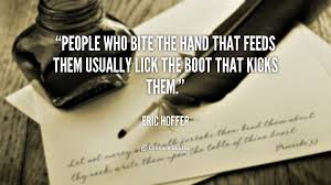 Don T Bite The Hand That Feeds You Examples People Who Bite The Hand That Feeds Them Usually Lick The Boot That Kicks Them Google Search With Images Coward Quotes Quotes Suspicious Minds
