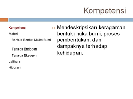Tenaga eksogen merupakan tenaga yang dapat merombak dan merubah bentuk muka bumi atau bentang lahan yang telah ada. Bentukbentuk Muka Bumi Bab I Kelas Vii Semester
