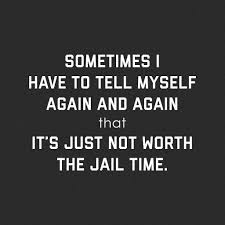 It S Just Not Worth The Jail Time Done Quotes Badass Quotes Gangster Quotes