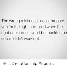 The Wrong Relationships Just Prepare You For The Right Oneand When The Right One Comes You Ll Be Thankful The Others Didn T Work Out Best Relationship Quotes Relationships Meme On Me Me