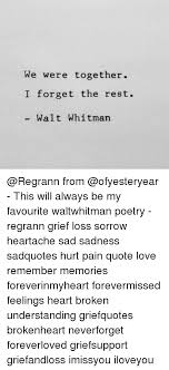 This is a bit of a paraphrase from walt whitman's poem, leaves of grass: We Were Together I Forget The Rest Walt Whitman From This Will Always Be My Favourite Waltwhitman Poetry Regrann Grief Loss Sorrow Heartache Sad Sadness Sadquotes Hurt Pain Quote Love