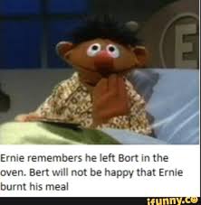Ernie Remembers He Left Bort In The Oven Bert Will Not Be Happy That Ernie Burnt His Meal Ifunny Dark Humour Memes Really Funny Memes Really Funny Pictures