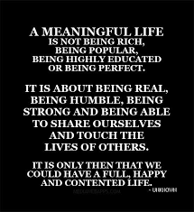 A Meaningful Life Is Not Being Rich Being Popular Being Highly Educated Or Being Perfect It Is About Being Real Being Humble Quotations Words Quotes Words