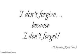 Sometimes we need to forget some people from our past. I Dont Forgive Because I Dont Forget Forgiveness Forgiveness Quotes Don T Forget