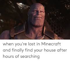 What to do if you cant find your house in minecraft? When You Re Lost In Minecraft And Finally Find Your House After Hours Of Searching Minecraft Meme On Me Me